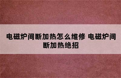 电磁炉间断加热怎么维修 电磁炉间断加热绝招